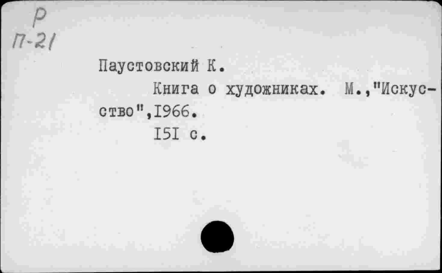 ﻿П-2/
Паустовский К.
Книга о художниках. М.,"Искусство ",1966.
151 с.